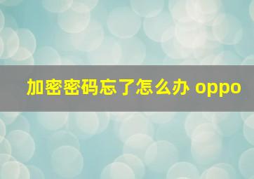 加密密码忘了怎么办 oppo